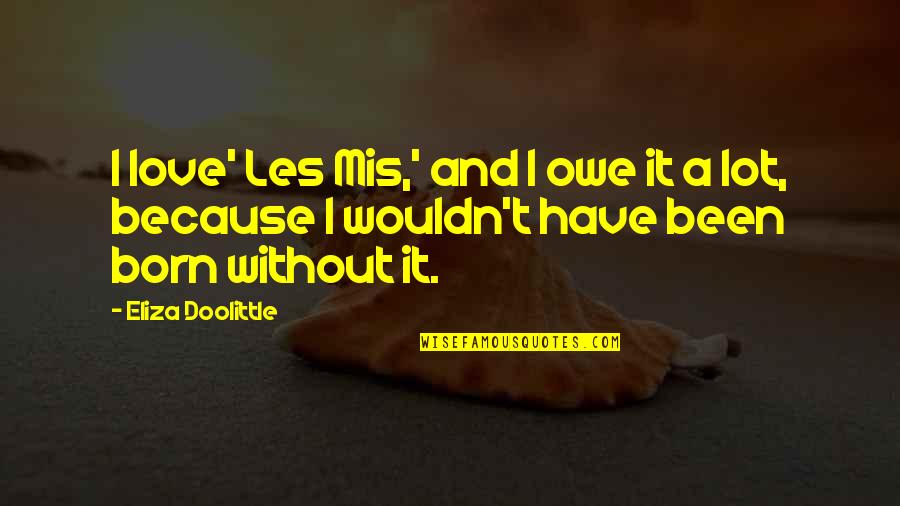 Because Without Love Quotes By Eliza Doolittle: I love' Les Mis,' and I owe it