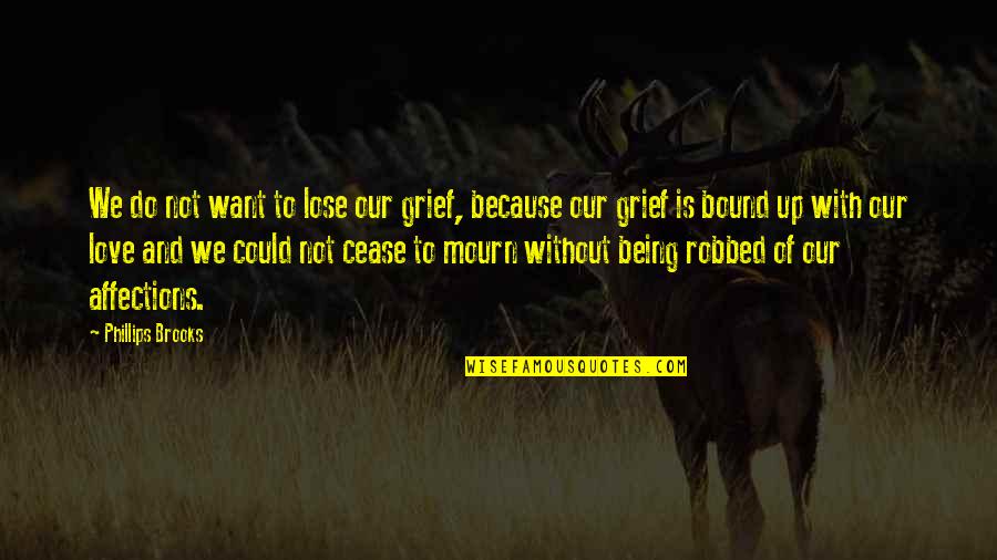 Because Without Love Quotes By Phillips Brooks: We do not want to lose our grief,