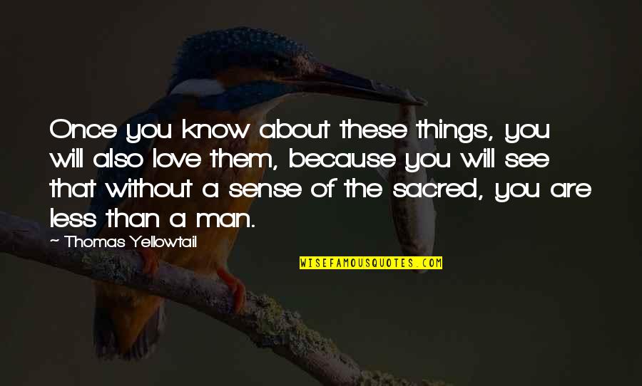 Because Without Love Quotes By Thomas Yellowtail: Once you know about these things, you will