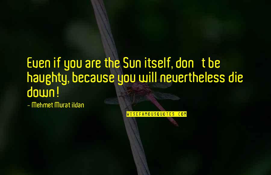 Because You Are You Quotes By Mehmet Murat Ildan: Even if you are the Sun itself, don't