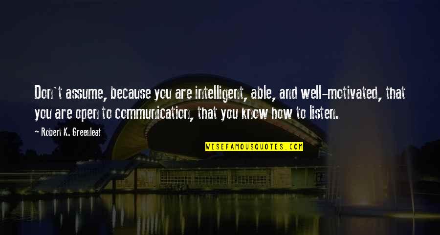 Because You Are You Quotes By Robert K. Greenleaf: Don't assume, because you are intelligent, able, and Because You Are You Quotes By Robert K. Greenleaf: Don't assume, because you are intelligent, able, and