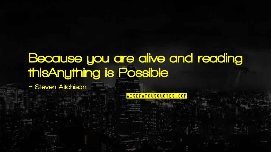 Because You Are You Quotes By Steven Aitchison: Because you are alive and reading thisAnything is