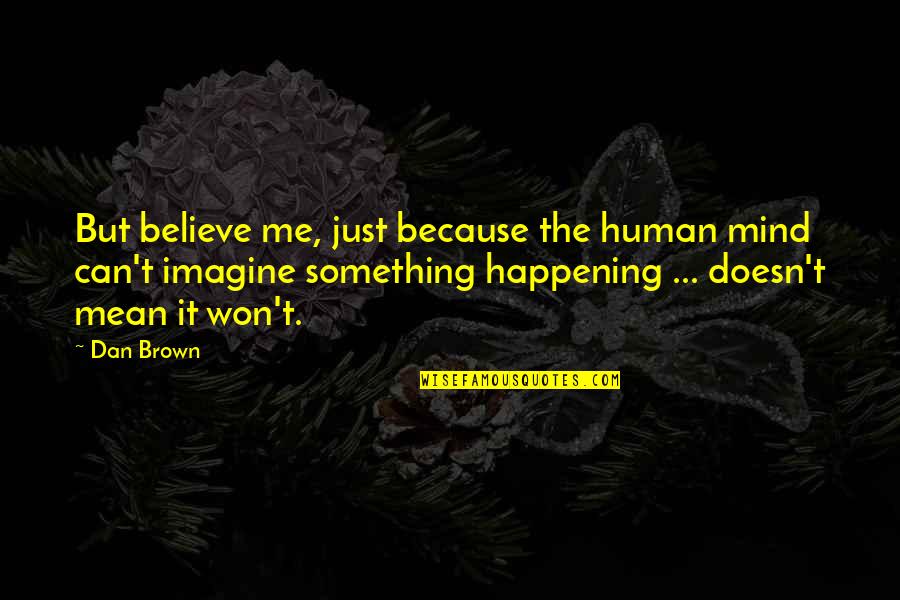 Because You Believe In Me Quotes By Dan Brown: But believe me, just because the human mind