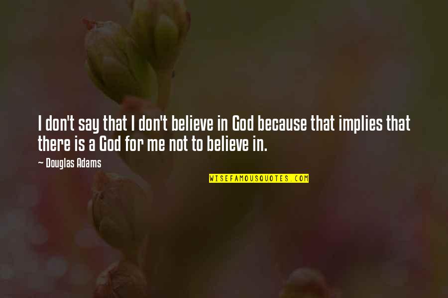 Because You Believe In Me Quotes By Douglas Adams: I don't say that I don't believe in