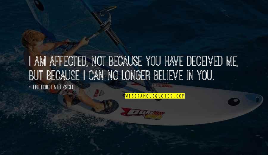 Because You Believe In Me Quotes By Friedrich Nietzsche: I am affected, not because you have deceived