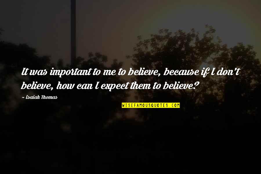 Because You Believe In Me Quotes By Isaiah Thomas: It was important to me to believe, because