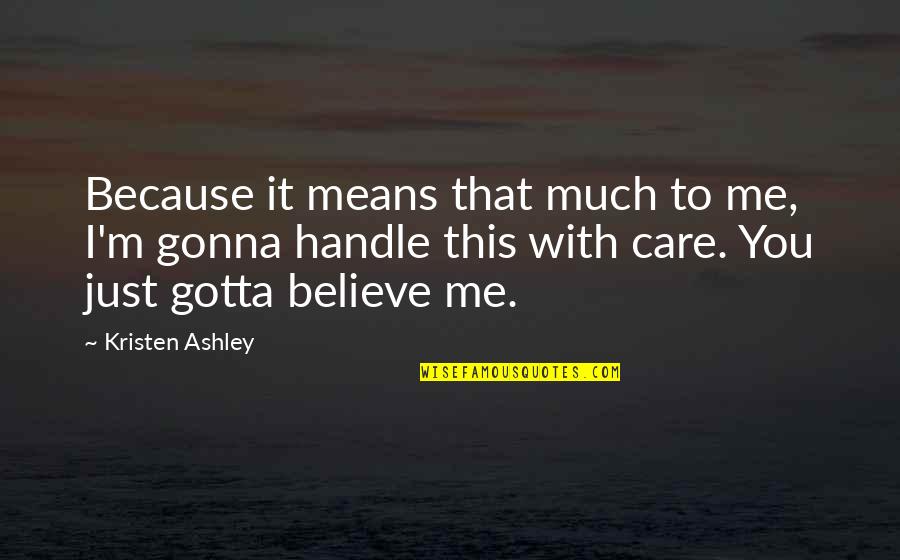 Because You Believe In Me Quotes By Kristen Ashley: Because it means that much to me, I'm