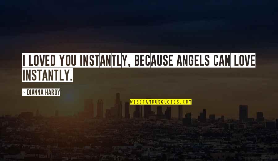 Because You Can Quotes By Dianna Hardy: I loved you instantly, because angels can love