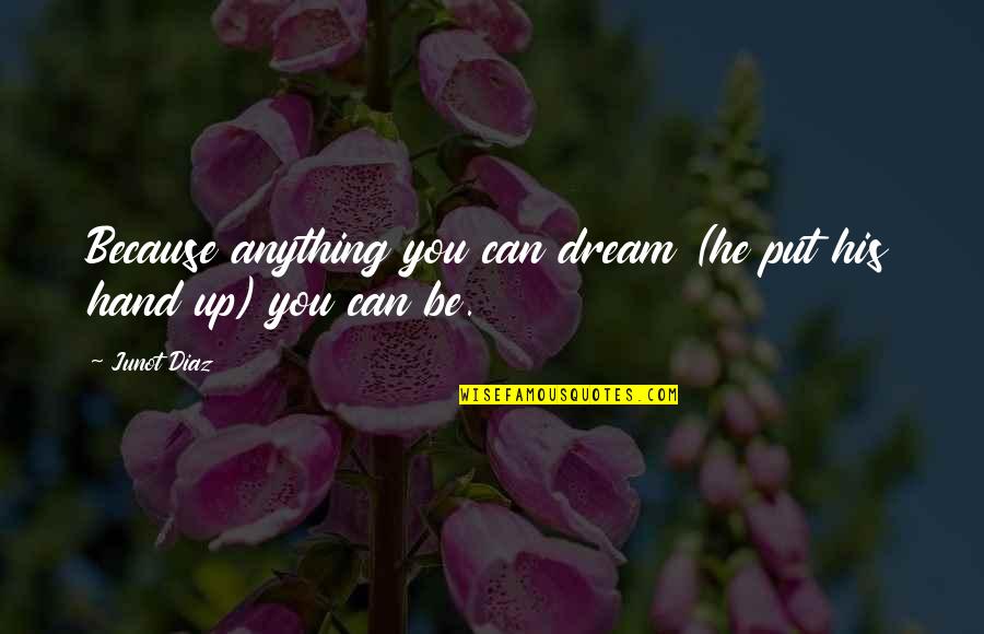 Because You Can Quotes By Junot Diaz: Because anything you can dream (he put his
