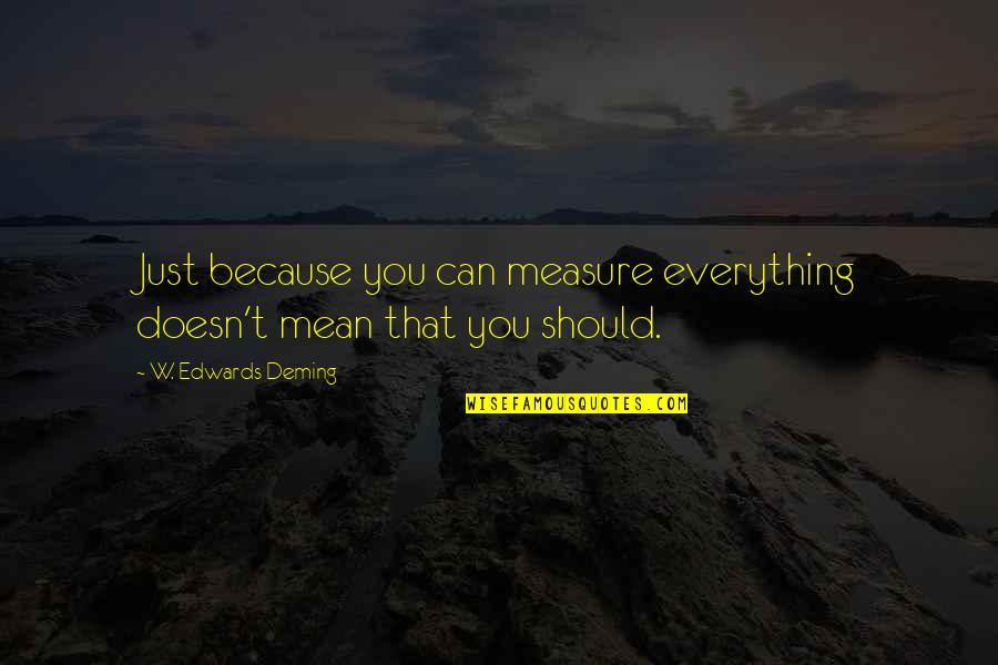 Because You Can Quotes By W. Edwards Deming: Just because you can measure everything doesn't mean