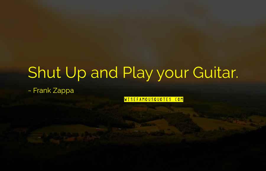 Because You Chose Her Quotes By Frank Zappa: Shut Up and Play your Guitar. Because You Chose Her Quotes By Frank Zappa: Shut Up and Play your Guitar.