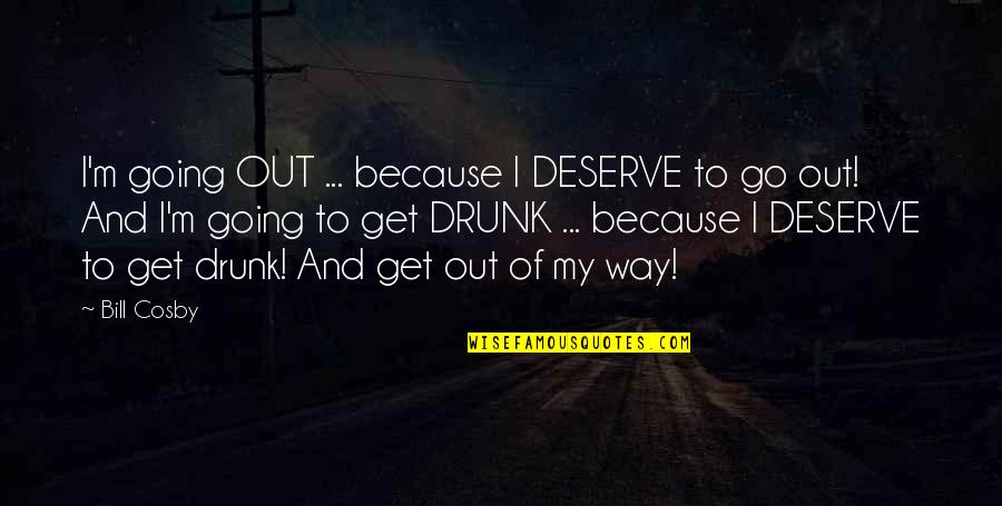 Because You Deserve It Quotes By Bill Cosby: I'm going OUT ... because I DESERVE to