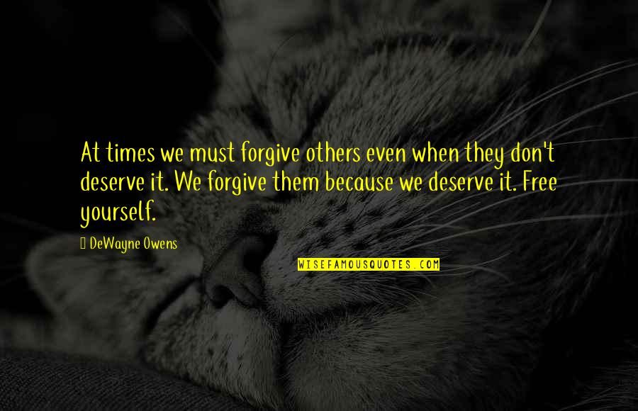 Because You Deserve It Quotes By DeWayne Owens: At times we must forgive others even when