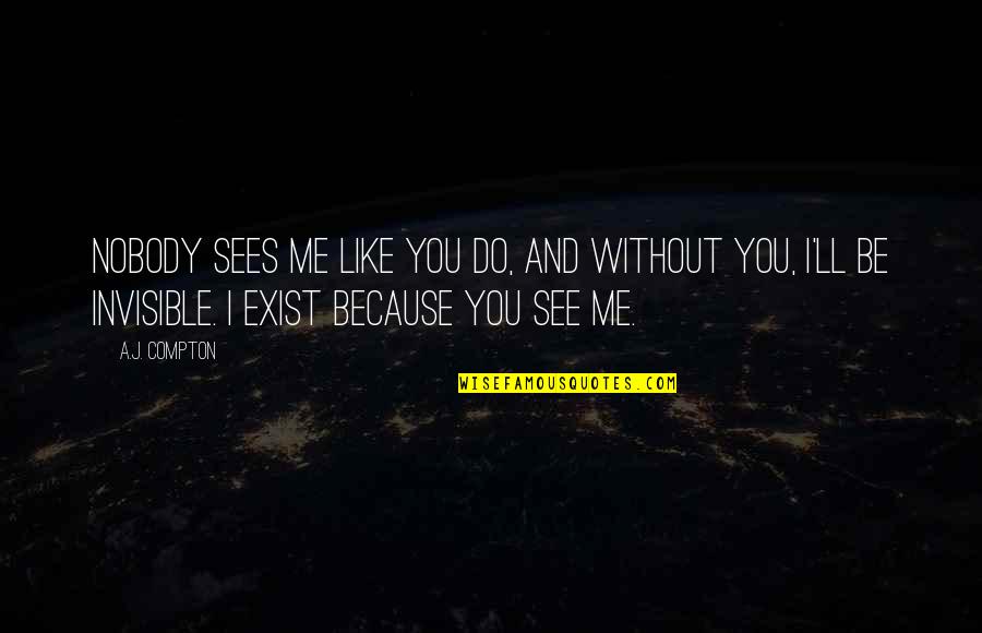 Because You Exist Quotes By A.J. Compton: Nobody sees me like you do, and without