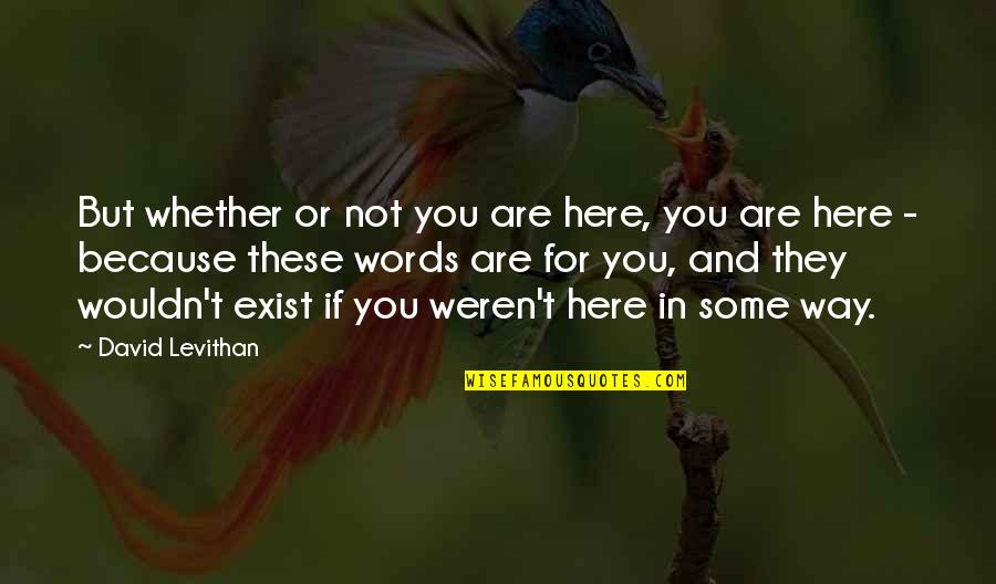 Because You Exist Quotes By David Levithan: But whether or not you are here, you