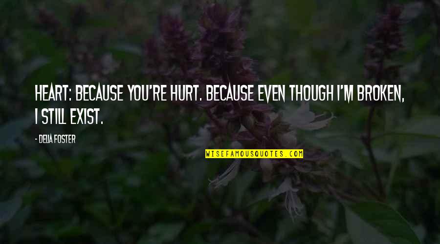 Because You Exist Quotes By Delia Foster: Heart: Because you're hurt. Because even though I'm