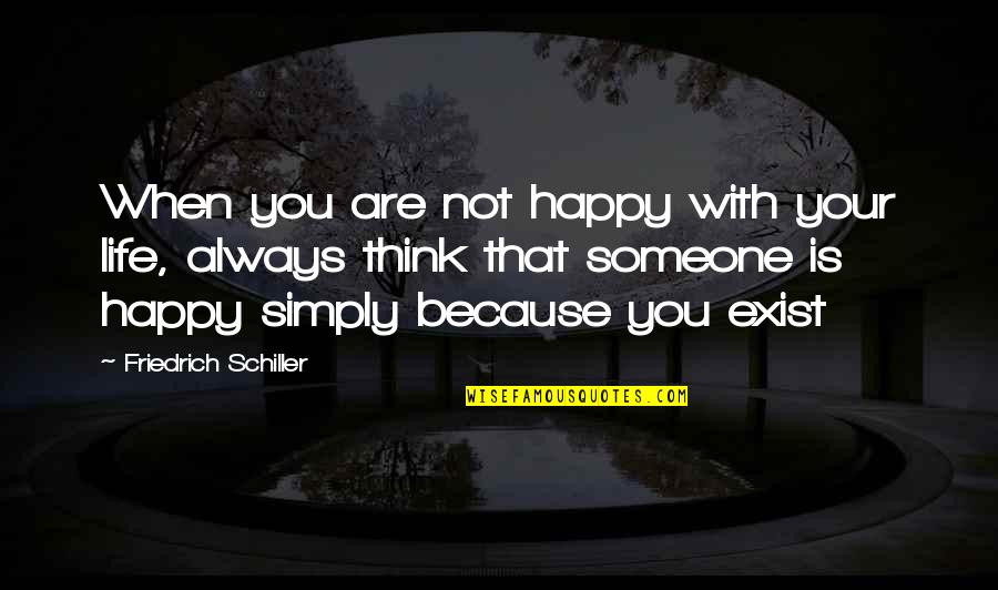 Because You Exist Quotes By Friedrich Schiller: When you are not happy with your life,