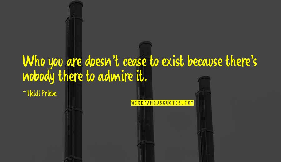 Because You Exist Quotes By Heidi Priebe: Who you are doesn't cease to exist because