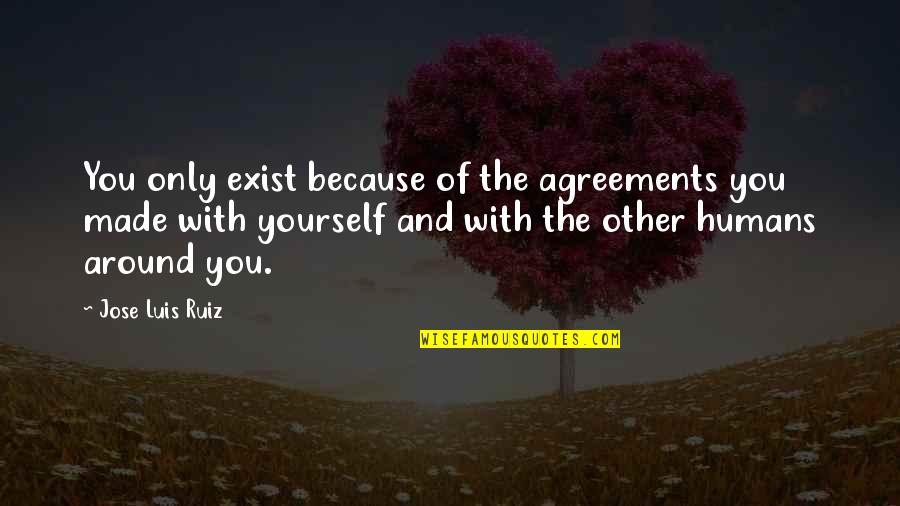 Because You Exist Quotes By Jose Luis Ruiz: You only exist because of the agreements you