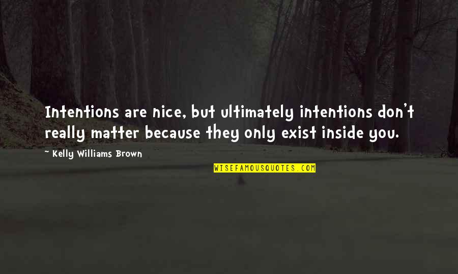 Because You Exist Quotes By Kelly Williams Brown: Intentions are nice, but ultimately intentions don't really