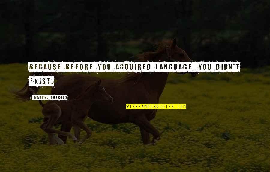 Because You Exist Quotes By Marcel Theroux: Because before you acquired language, you didn't exist.