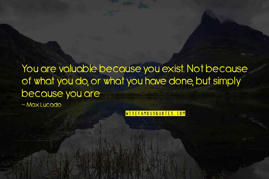Because You Exist Quotes By Max Lucado: You are valuable because you exist. Not because