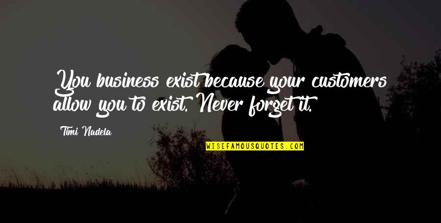 Because You Exist Quotes By Timi Nadela: You business exist because your customers allow you