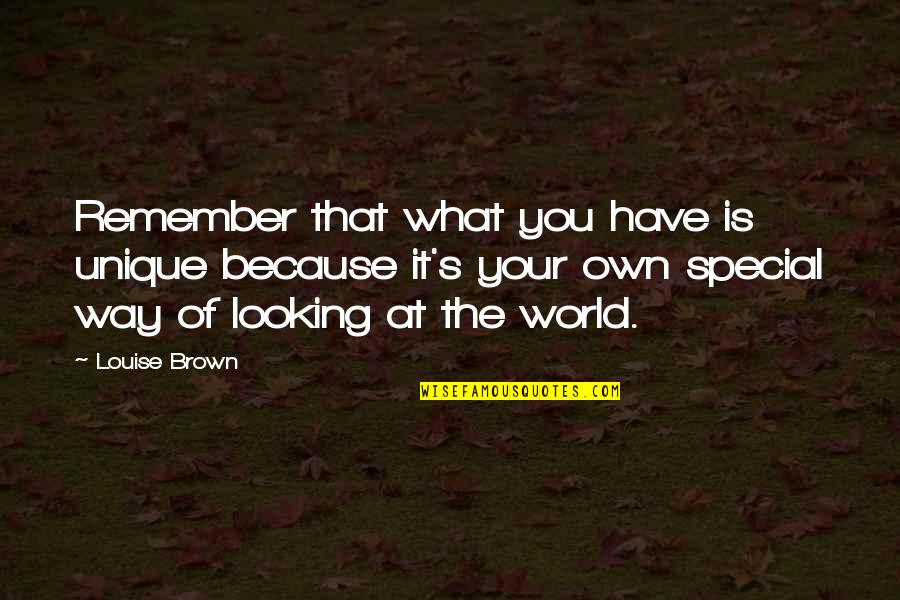 Because Your Special Quotes By Louise Brown: Remember that what you have is unique because Because Your Special Quotes By Louise Brown: Remember that what you have is unique because