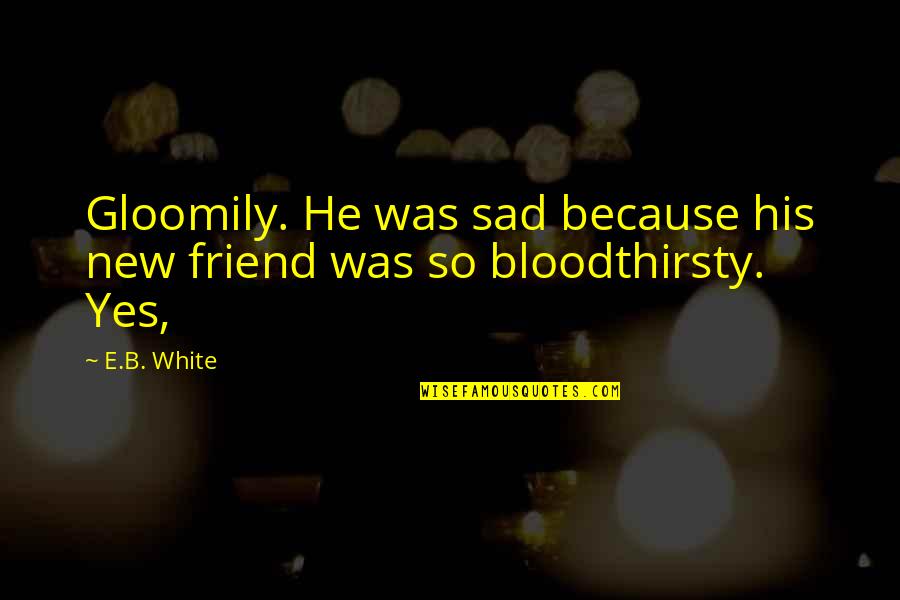 Because You're My Friend Quotes By E.B. White: Gloomily. He was sad because his new friend