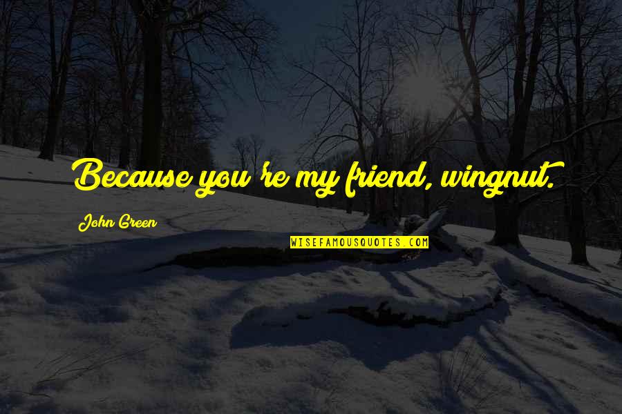 Because You're My Friend Quotes By John Green: Because you're my friend, wingnut.