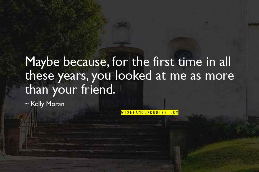 Because You're My Friend Quotes By Kelly Moran: Maybe because, for the first time in all
