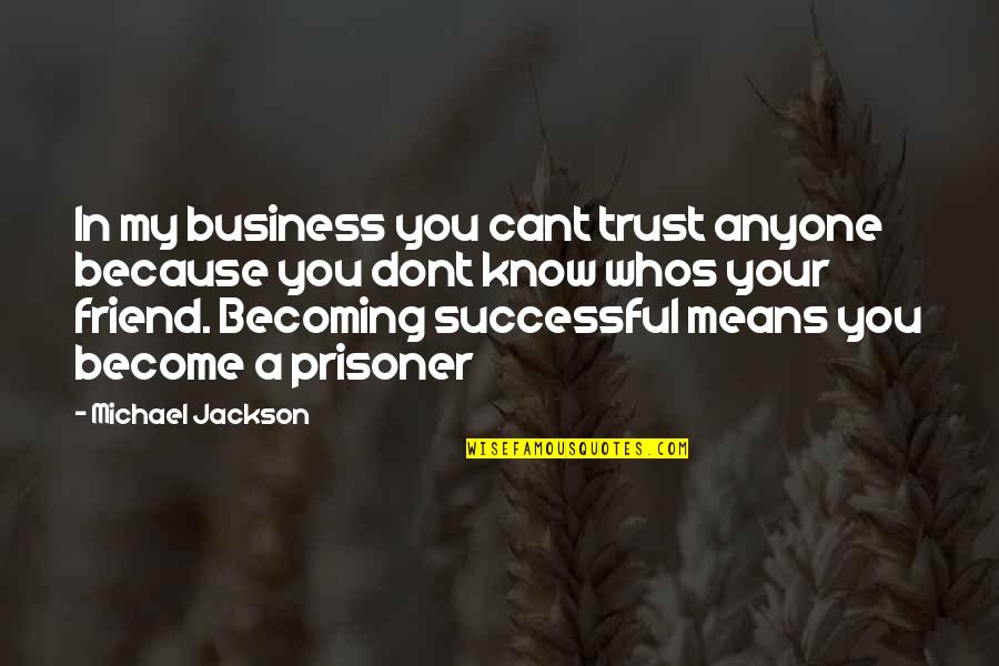 Because You're My Friend Quotes By Michael Jackson: In my business you cant trust anyone because