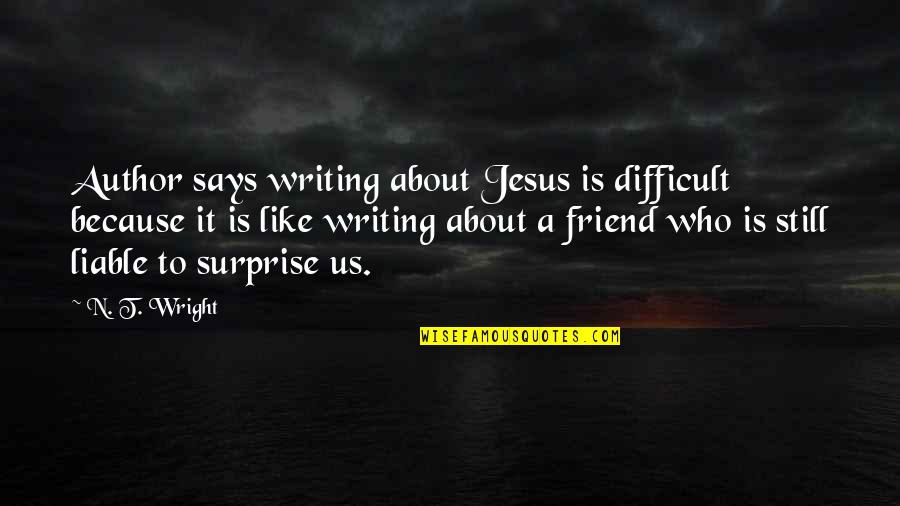 Because You're My Friend Quotes By N. T. Wright: Author says writing about Jesus is difficult because