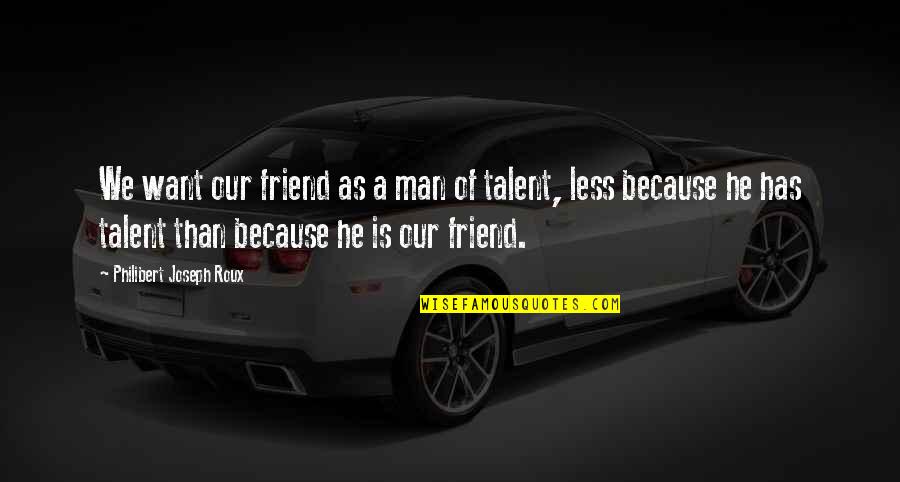 Because You're My Friend Quotes By Philibert Joseph Roux: We want our friend as a man of