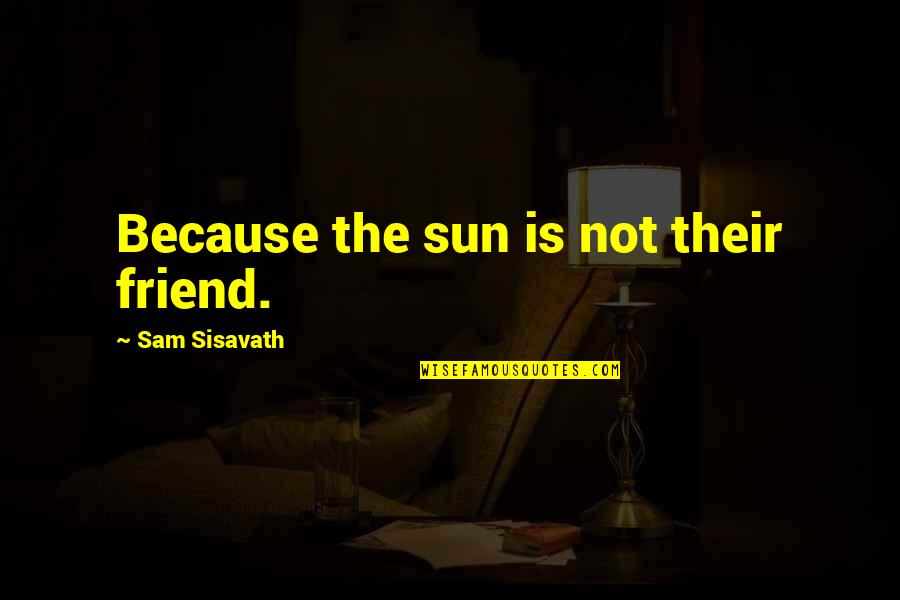 Because You're My Friend Quotes By Sam Sisavath: Because the sun is not their friend.