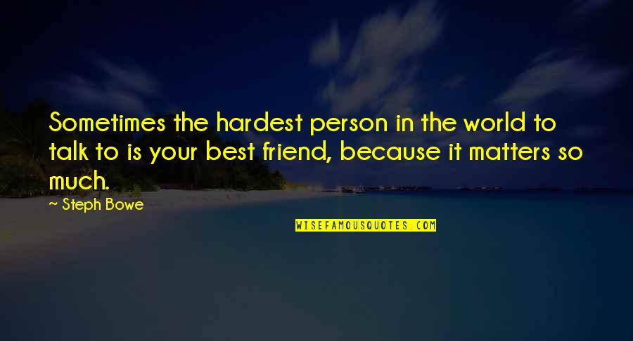 Because You're My Friend Quotes By Steph Bowe: Sometimes the hardest person in the world to