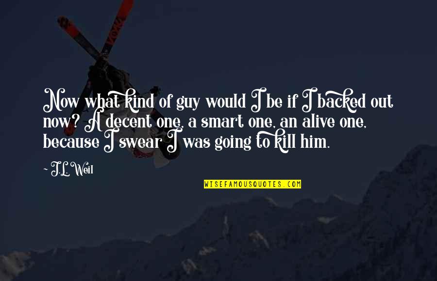 Because You're The Kind Of Guy Quotes By J.L. Weil: Now what kind of guy would I be