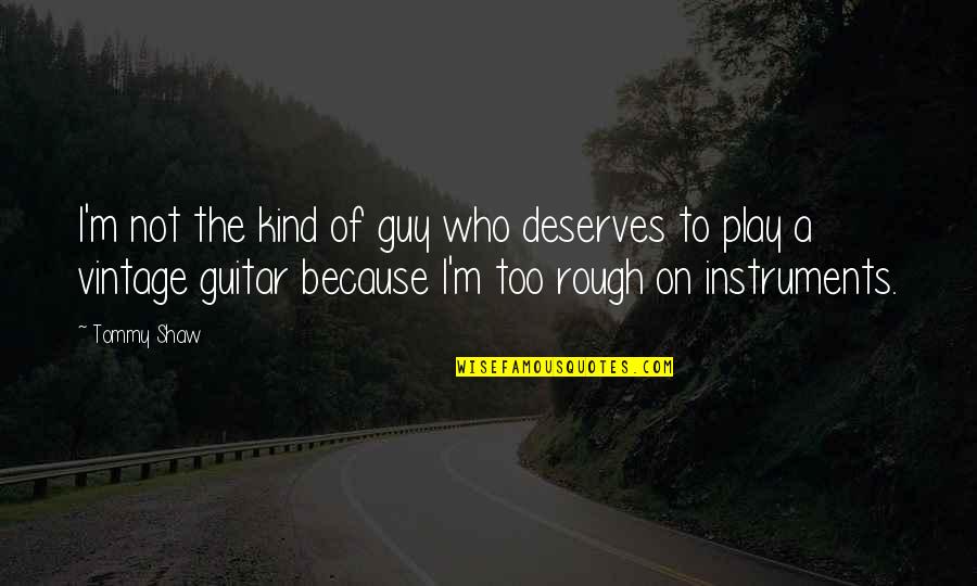 Because You're The Kind Of Guy Quotes By Tommy Shaw: I'm not the kind of guy who deserves
