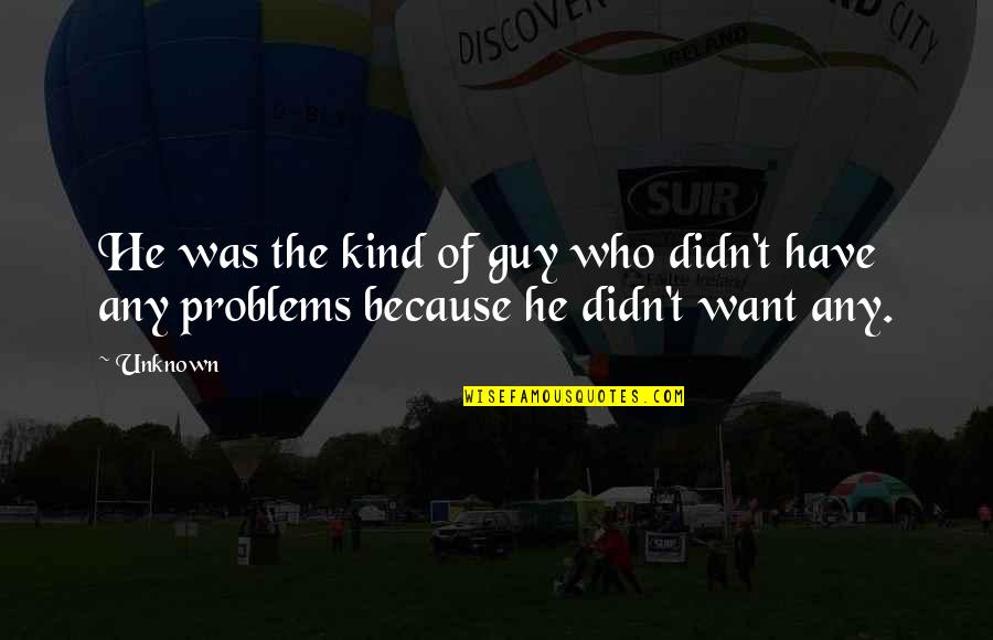 Because You're The Kind Of Guy Quotes By Unknown: He was the kind of guy who didn't
