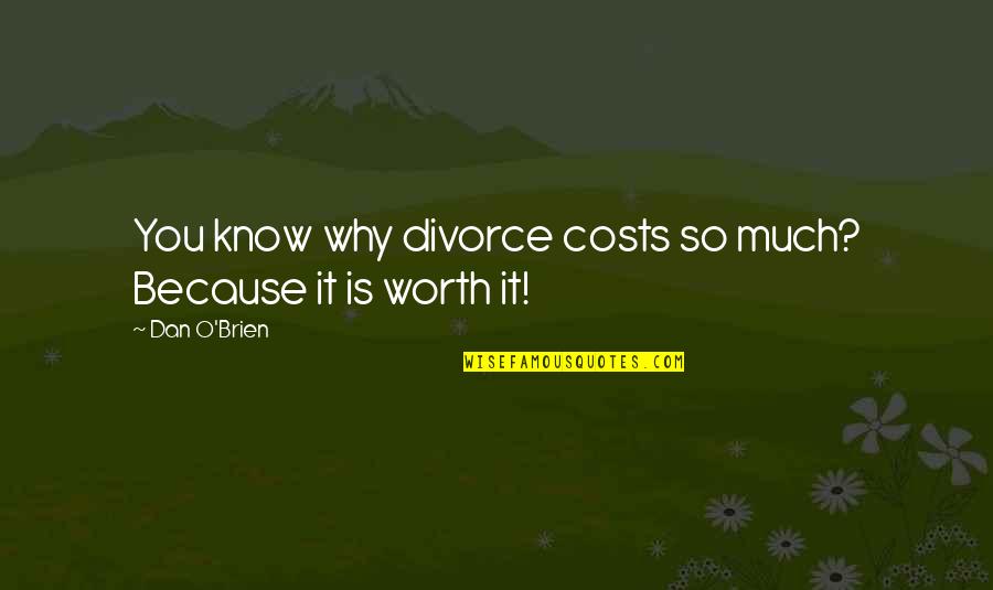 Because You're Worth It Quotes By Dan O'Brien: You know why divorce costs so much? Because