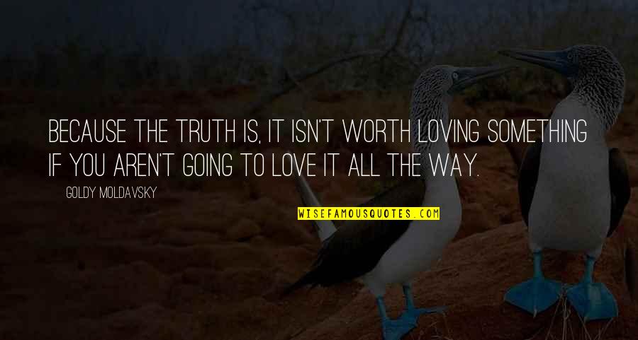 Because You're Worth It Quotes By Goldy Moldavsky: Because the truth is, it isn't worth loving