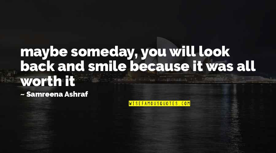 Because You're Worth It Quotes By Samreena Ashraf: maybe someday, you will look back and smile