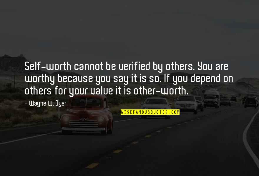 Because You're Worth It Quotes By Wayne W. Dyer: Self-worth cannot be verified by others. You are