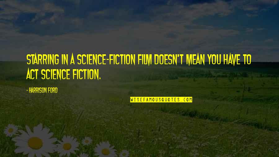 Becausei Quotes By Harrison Ford: Starring in a science-fiction film doesn't mean you