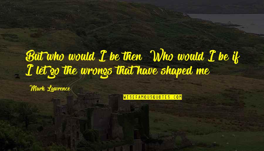 Becausse Quotes By Mark Lawrence: But who would I be then? Who would