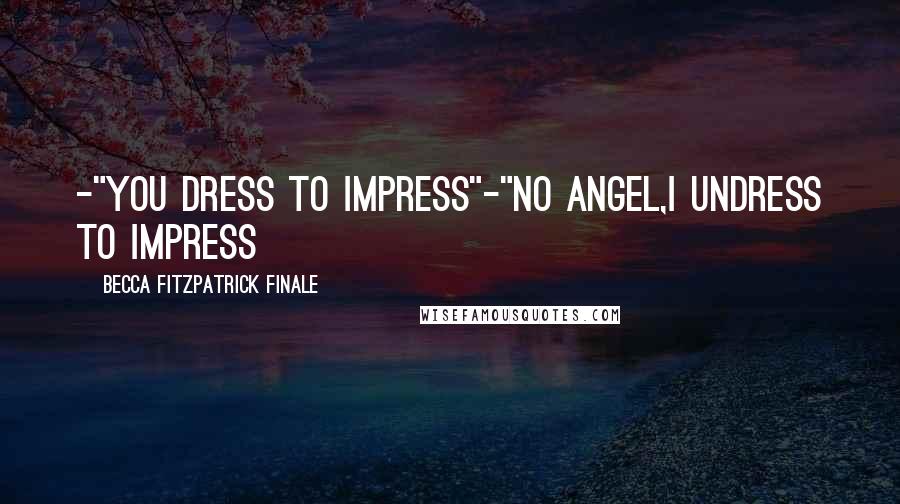 Becca Fitzpatrick Finale quotes: -"you dress to impress"-"No Angel,I undress to impress