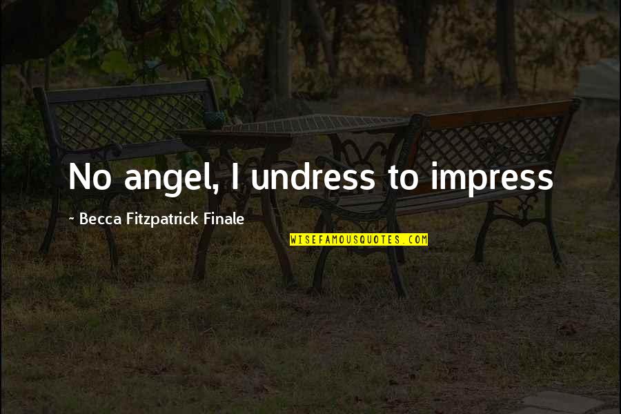 Becca Fitzpatrick Finale Quotes By Becca Fitzpatrick Finale: No angel, I undress to impress