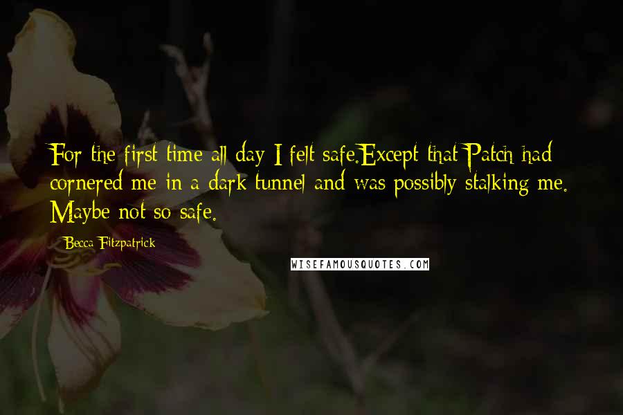 Becca Fitzpatrick quotes: For the first time all day I felt safe.Except that Patch had cornered me in a dark tunnel and was possibly stalking me. Maybe not so safe.