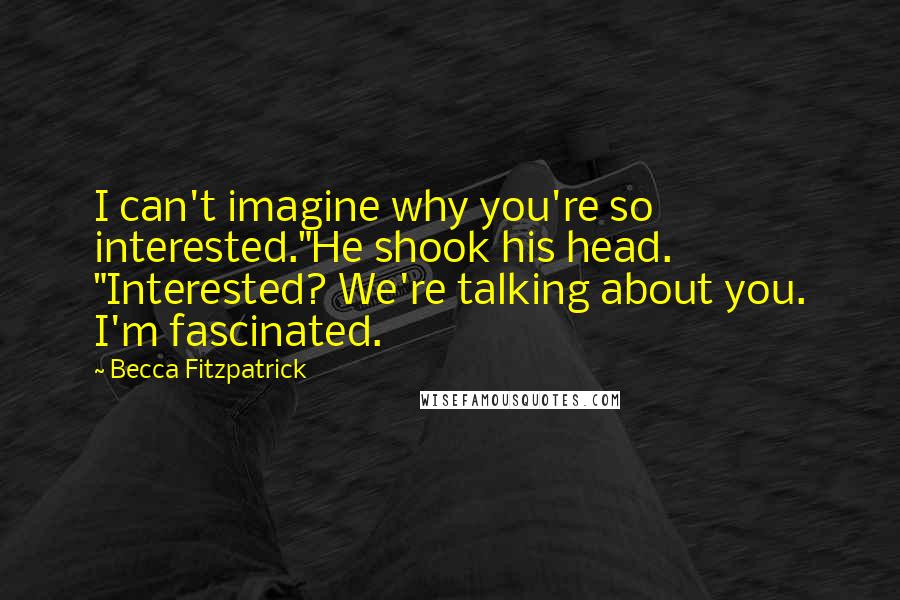Becca Fitzpatrick quotes: I can't imagine why you're so interested."He shook his head. "Interested? We're talking about you. I'm fascinated.