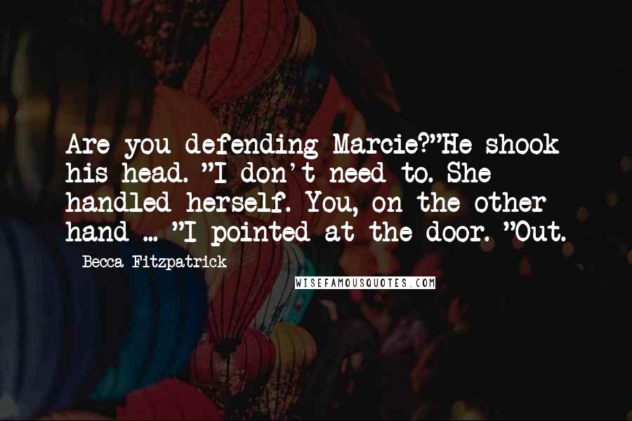 Becca Fitzpatrick quotes: Are you defending Marcie?"He shook his head. "I don't need to. She handled herself. You, on the other hand ... "I pointed at the door. "Out.